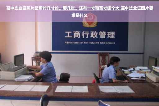 高中毕业证照片是用的几寸的。要几张。还有一寸和两寸哪个大,高中毕业证图片要求是什么