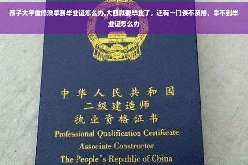 孩子大学重修没拿到毕业证怎么办,大四就要毕业了，还有一门课不及格，拿不到毕业证怎么办
