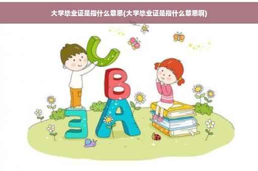 大学毕业证是指什么意思(大学毕业证是指什么意思啊)