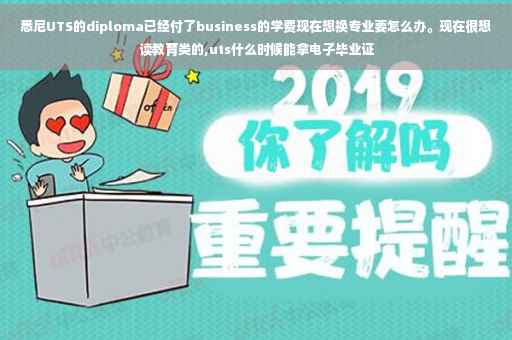 悉尼UTS的diploma已经付了business的学费现在想换专业要怎么办。现在很想读教育类的,uts什么时候能拿电子毕业证