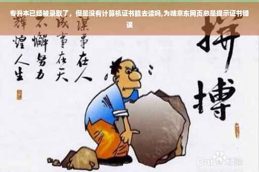 专升本已经被录取了，但是没有计算机证书能去读吗,为啥京东网页总是提示证书错误