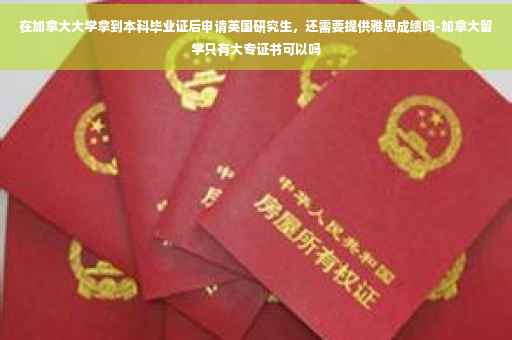 在加拿大大学拿到本科毕业证后申请英国研究生，还需要提供雅思成绩吗-加拿大留学只有大专证书可以吗