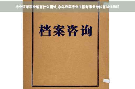 毕业证考事业编有什么用处,今年应届毕业生报考事业单位有啥优势吗