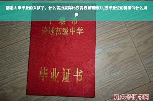 刚刚大学毕业的女孩子，什么装扮显得比较青春且有活力,取毕业证的穿搭叫什么风格