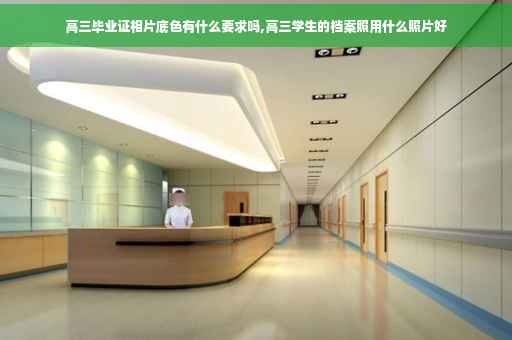 高三毕业证相片底色有什么要求吗,高三学生的档案照用什么照片好