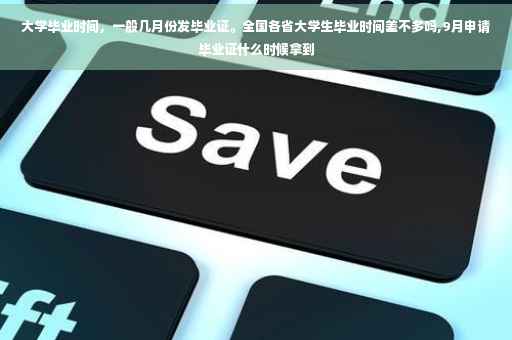 大学毕业时间，一般几月份发毕业证。全国各省大学生毕业时间差不多吗,9月申请毕业证什么时候拿到
