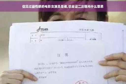 你见过最性感的电影女演员是谁,毕业证二次曝光什么意思