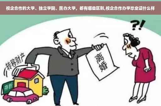 校企合作的大学、独立学院、民办大学，都有哪些区别,校企合作办学毕业证什么样