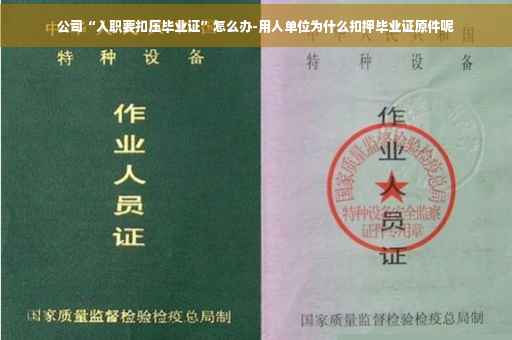 公司“入职要扣压毕业证”怎么办-用人单位为什么扣押毕业证原件呢
