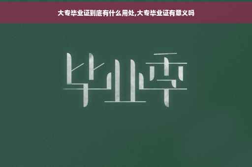 大专毕业证到底有什么用处,大专毕业证有意义吗
