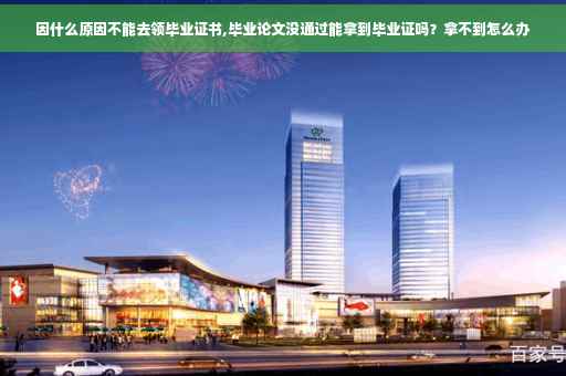 因什么原因不能去领毕业证书,毕业论文没通过能拿到毕业证吗？拿不到怎么办