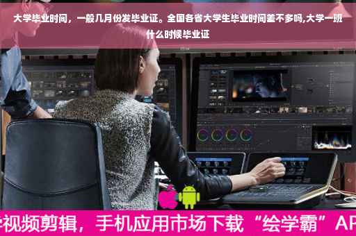 大学毕业时间，一般几月份发毕业证。全国各省大学生毕业时间差不多吗,大学一班什么时候毕业证
