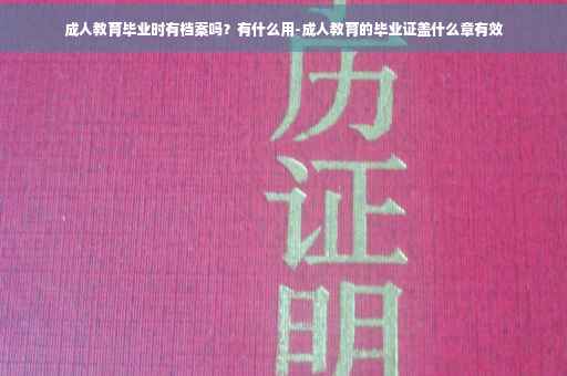 成人教育毕业时有档案吗？有什么用-成人教育的毕业证盖什么章有效