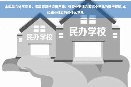 本科是会计学专业，考教师资格证有用吗？该专业更适合考哪个学科的资格证呢,本科毕业证写的是什么学科