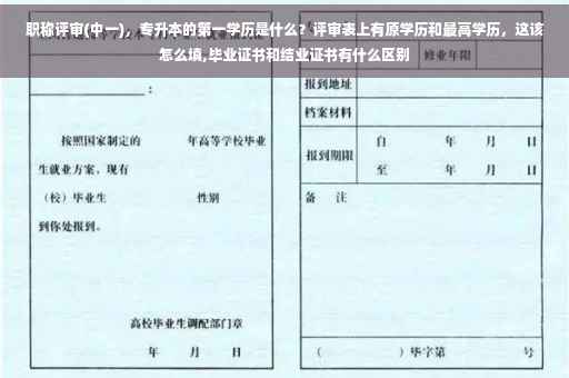 职称评审(中一)，专升本的第一学历是什么？评审表上有原学历和最高学历，这该怎么填,毕业证书和结业证书有什么区别
