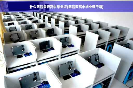 什么医院会要高中毕业证(医院要高中毕业证干嘛)