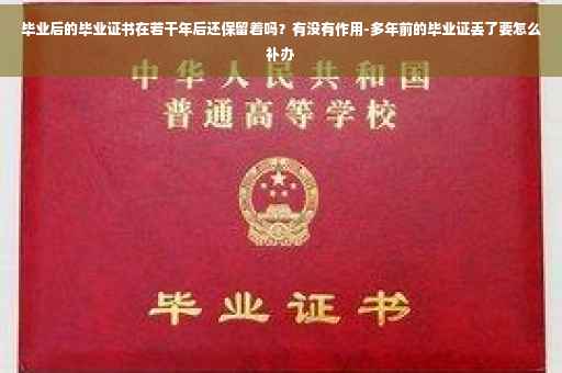 毕业后的毕业证书在若干年后还保留着吗？有没有作用-多年前的毕业证丢了要怎么补办