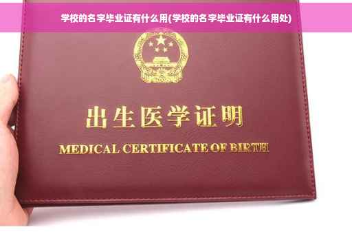 学校的名字毕业证有什么用(学校的名字毕业证有什么用处)