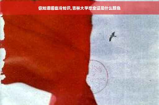 你知道哪些冷知识,吉林大学毕业证是什么颜色