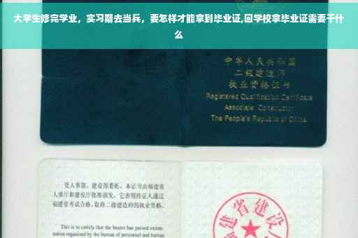 大学生修完学业，实习期去当兵，要怎样才能拿到毕业证,回学校拿毕业证需要干什么