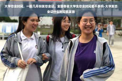 大学毕业时间，一般几月份发毕业证。全国各省大学生毕业时间差不多吗-大学发毕业证什么时间能发放