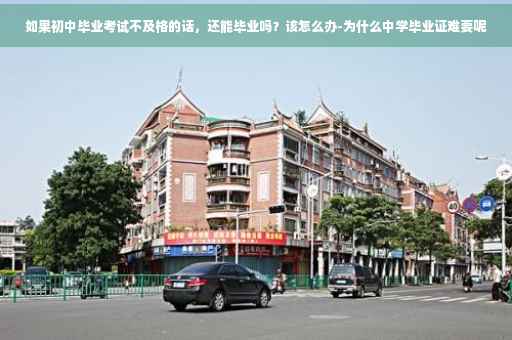 如果初中毕业考试不及格的话，还能毕业吗？该怎么办-为什么中学毕业证难要呢
