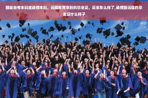 那些自考本科或函授本科，远程教育拿到的毕业证，后来怎么样了,函授跟远程的毕业证什么样子