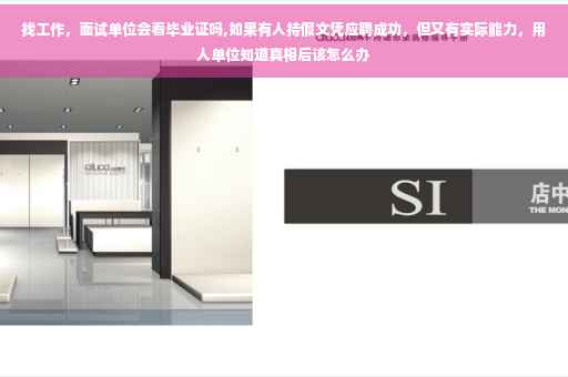 找工作，面试单位会看毕业证吗,如果有人持假文凭应聘成功，但又有实际能力，用人单位知道真相后该怎么办