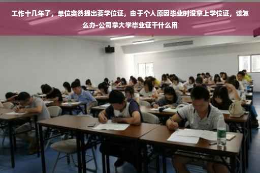 工作十几年了,单位突然提出要学位证,由于个人原因毕业时没拿上学位证,该怎么办-公司拿大学毕业证干什么用 工作十几年了,单位突然提出要学位证,由于个人原因毕业时没拿上学位证,该怎么办-公司拿大学毕业证干什么用