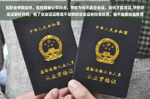在职业学院读书，在校就被公司招去，学校为何不发毕业证，如何才能拿证,学校毕业证明好开吗，有了毕业证证明是不是就和毕业证有同等效用。需不需要加盖教育局的公章