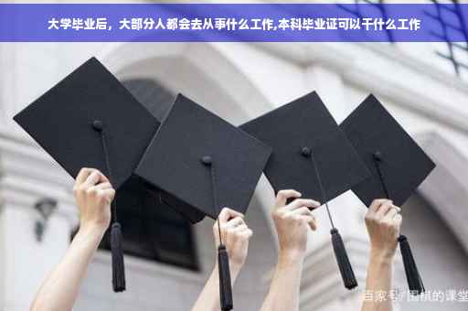 大学毕业后，大部分人都会去从事什么工作,本科毕业证可以干什么工作