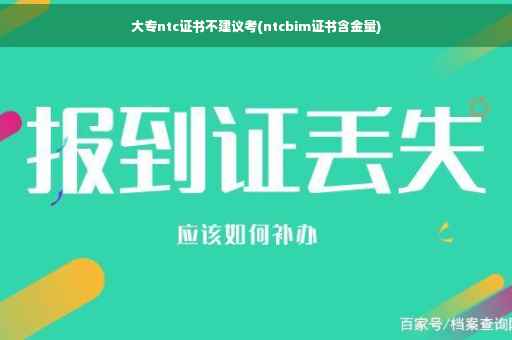 大专ntc证书不建议考(ntcbim证书含金量)