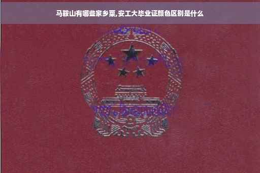 马鞍山有哪些家乡菜,安工大毕业证颜色区别是什么 马鞍山有哪些家乡菜,安工大毕业证颜色区别是什么