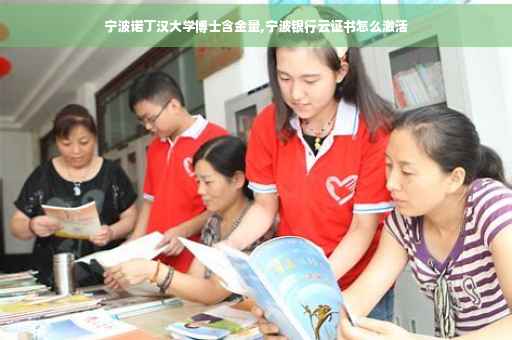 宁波诺丁汉大学博士含金量,宁波银行云证书怎么激活