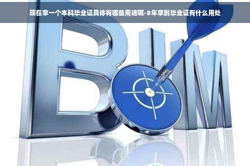 现在拿一个本科毕业证具体有哪些用途呢-8年拿到毕业证有什么用处