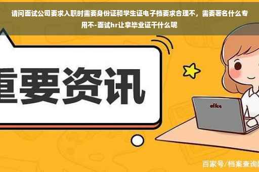 请问面试公司要求入职时需要身份证和学生证电子档要求合理不，需要著名什么专用不-面试hr让拿毕业证干什么呢