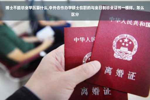博士不能毕业学历算什么,中外合作办学硕士在职的与全日制毕业证书一模样，怎么区分