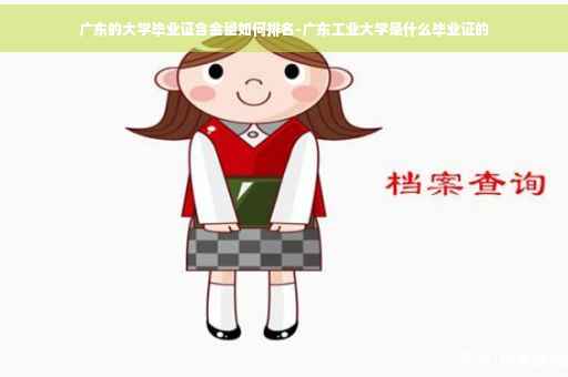 广东的大学毕业证含金量如何排名-广东工业大学是什么毕业证的