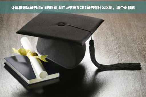 计算机等级证书和nit的区别,NIT证书与NCRE证书有什么区别，哪个更权威