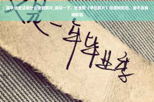 高中毕业证用什么底的照片,请问一下，毕业照（学历照片）拍得特别丑，会不会有啥影响