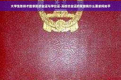 大学生怎样才能拿到毕业证与学位证-高校毕业证的发放有什么要求吗知乎
