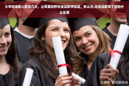 大学毕业刚入职没几天，公司要扣押毕业证和学位证，怎么办,毕业证都拿了还怕什么东西