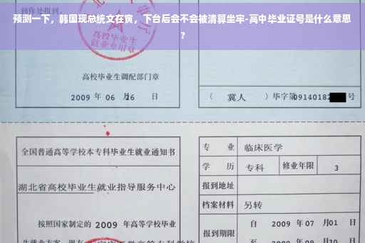 预测一下，韩国现总统文在寅，下台后会不会被清算坐牢-高中毕业证号是什么意思?