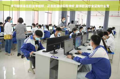 学习厨师是在职业学校好，还是到酒店后厨学好,厨师职高毕业证有什么用