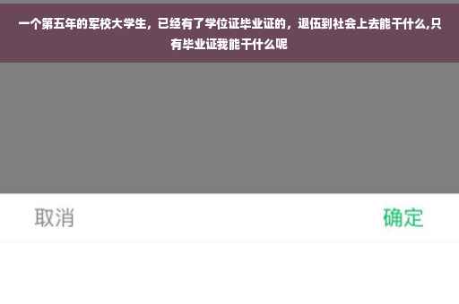 一个第五年的军校大学生，已经有了学位证毕业证的，退伍到社会上去能干什么,只有毕业证我能干什么呢