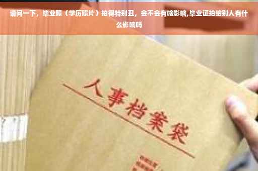 请问一下，毕业照（学历照片）拍得特别丑，会不会有啥影响,毕业证拍给别人有什么影响吗