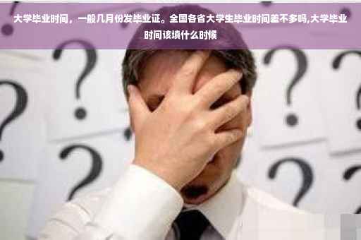大学毕业时间，一般几月份发毕业证。全国各省大学生毕业时间差不多吗,大学毕业时间该填什么时候
