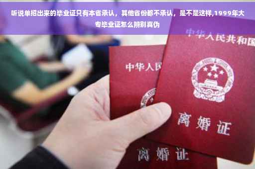 听说单招出来的毕业证只有本省承认，其他省份都不承认，是不是这样,1999年大专毕业证怎么辨别真伪