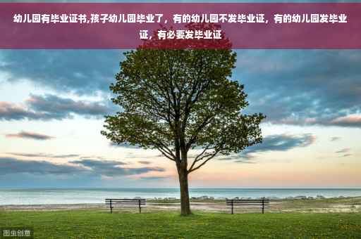 幼儿园有毕业证书,孩子幼儿园毕业了，有的幼儿园不发毕业证，有的幼儿园发毕业证，有必要发毕业证