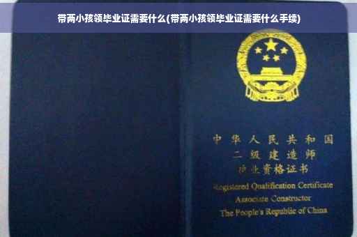 带两小孩领毕业证需要什么(带两小孩领毕业证需要什么手续)